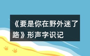 《要是你在野外迷了路》形聲字識(shí)記