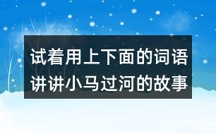 試著用上下面的詞語講講小馬過河的故事