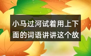 小馬過河試著用上下面的詞語講講這個故事