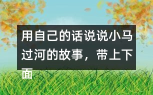 用自己的話說說小馬過河的故事，帶上下面這些詞語