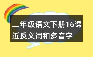 二年級語文下冊16課近反義詞和多音字