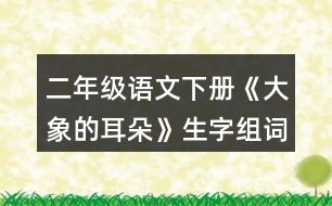 二年級(jí)語文下冊《大象的耳朵》生字組詞練習(xí)