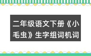 二年級(jí)語(yǔ)文下冊(cè)《小毛蟲》生字組詞機(jī)詞語(yǔ)理解