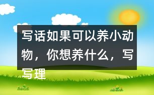 寫話：如果可以養(yǎng)小動(dòng)物，你想養(yǎng)什么，寫寫理由