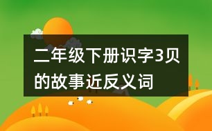 二年級(jí)下冊識(shí)字3“貝”的故事近反義詞與多音字