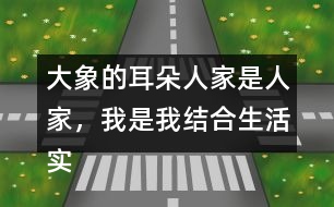 大象的耳朵人家是人家，我是我結(jié)合生活實際說說你的想法