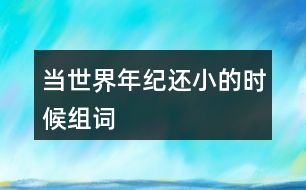 當世界年紀還小的時候組詞