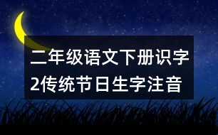 二年級語文下冊識字2：傳統(tǒng)節(jié)日生字注音考前訓練答案