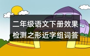 二年級語文下冊效果檢測之形近字組詞答案