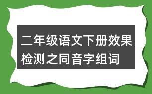 二年級(jí)語(yǔ)文下冊(cè)效果檢測(cè)之同音字組詞