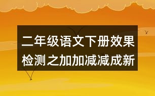 二年級語文下冊效果檢測之加加減減成新字練習(xí)