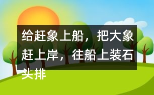 給趕象上船，把大象趕上岸，往船上裝石頭排序，并說一說過程