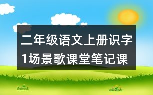 二年級(jí)語(yǔ)文上冊(cè)識(shí)字1場(chǎng)景歌課堂筆記課后生字組詞