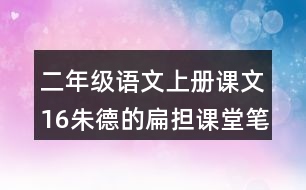 二年級(jí)語(yǔ)文上冊(cè)課文16朱德的扁擔(dān)課堂筆記常見(jiàn)多音字