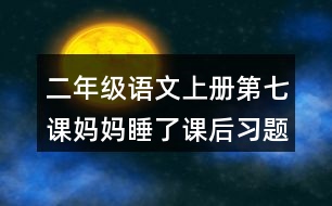 二年級(jí)語文上冊(cè)第七課媽媽睡了課后習(xí)題參考答案