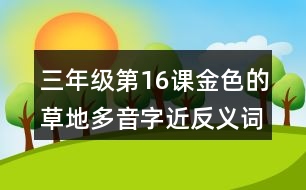 三年級(jí)第16課金色的草地多音字近反義詞