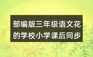 部編版三年級(jí)語文花的學(xué)校小學(xué)課后同步練習(xí)帶答案