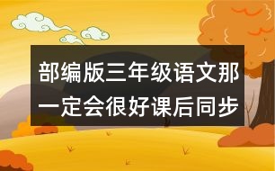 部編版三年級(jí)語文那一定會(huì)很好課后同步練習(xí)題