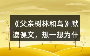 《父親、樹林和鳥》默讀課文，想一想：為什么說(shuō)“我真高興，父親不是獵人”？