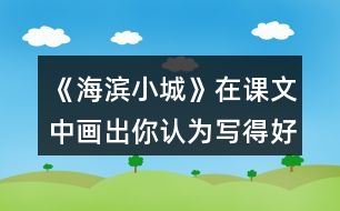 《海濱小城》在課文中畫(huà)出你認(rèn)為寫(xiě)得好的句子，抄寫(xiě)下來(lái)和同學(xué)交流。