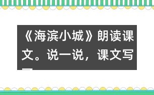 《海濱小城》朗讀課文。說(shuō)一說(shuō)，課文寫(xiě)了海濱小城的哪些景象？這些景象是什么樣的？