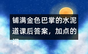 鋪滿金色巴掌的水泥道課后答案，加點的詞語你用什么方法理解的？