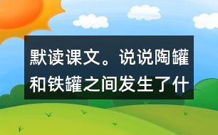 默讀課文。說說陶罐和鐵罐之間發(fā)生了什么故事