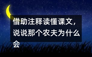 借助注釋讀懂課文，說(shuō)說(shuō)那個(gè)農(nóng)夫?yàn)槭裁磿?huì)被宋國(guó)人笑話。