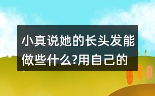 小真說她的長頭發(fā)能做些什么?用自己的話說一說