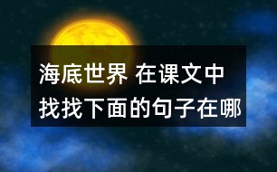 海底世界 在課文中找找下面的句子在哪個(gè)自然段，說(shuō)說(shuō)那段話是怎樣把這個(gè)意思寫清楚的。