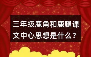 三年級(jí)鹿角和鹿腿課文中心思想是什么？