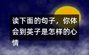 讀下面的句子，你體會到英子是怎樣的心情？你還從課文的哪些地方體會到了英子心情的變化？畫出來和同學(xué)交流。