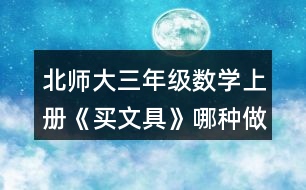 北師大三年級(jí)數(shù)學(xué)上冊(cè)《買文具》哪種做法對(duì)？說一說。