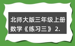 北師大版三年級(jí)上冊數(shù)學(xué)《練習(xí)三》 2.看圖列式計(jì)算。 一共有多少張貼畫? 平均每個(gè)班分到多少本讀物?