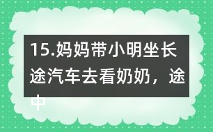 15.媽媽帶小明坐長途汽車去看奶奶，途中要走308千米。