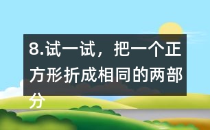 8.試一試，把一個(gè)正方形折成相同的兩部分。