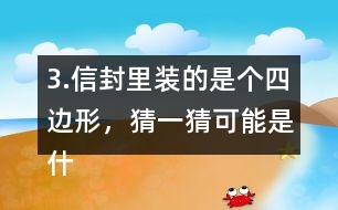 3.信封里裝的是個(gè)四邊形，猜一猜可能是什么圖形？