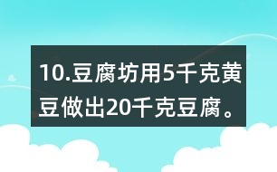 10.豆腐坊用5千克黃豆做出20千克豆腐。照這樣計算，用75千克黃豆可以做出多少千克豆腐?