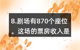 8.劇場有870個座位。這場的票房收入是多少元?