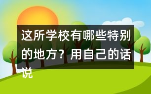 這所學(xué)校有哪些特別的地方？用自己的話說一說。