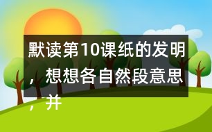 默讀第10課紙的發(fā)明，想想各自然段意思，并寫(xiě)下來(lái)