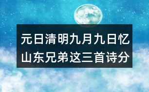 元日清明九月九日憶山東兄弟這三首詩分別代表了哪些節(jié)日？