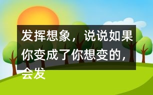 發(fā)揮想象，說(shuō)說(shuō)如果你變成了你想變的，會(huì)發(fā)生什么奇妙的事？