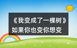 《我變成了一棵樹》如果你也變,你想變成什么,后會(huì)發(fā)生什么奇妙的事?