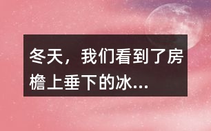 “冬天，我們看到了房檐上垂下的冰...”找一找其中的美，寫一寫