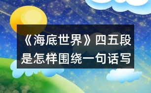 《海底世界》四五段是怎樣圍繞一句話寫清楚的