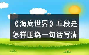 《海底世界》五段是怎樣圍繞一句話寫清楚的