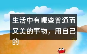 生活中有哪些普通而又美的事物，用自己的話寫一寫