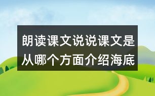 朗讀課文說(shuō)說(shuō)課文是從哪個(gè)方面介紹海底世界的