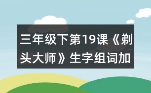 三年級(jí)下第19課《剃頭大師》生字組詞加造句